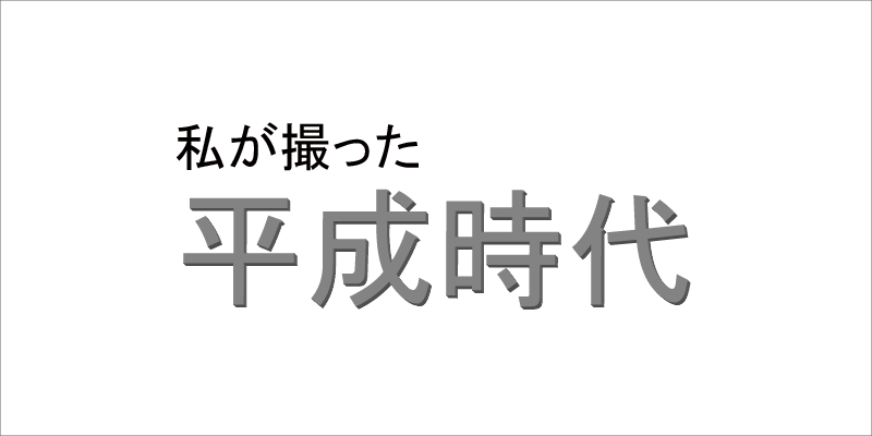 私が撮った平成時代